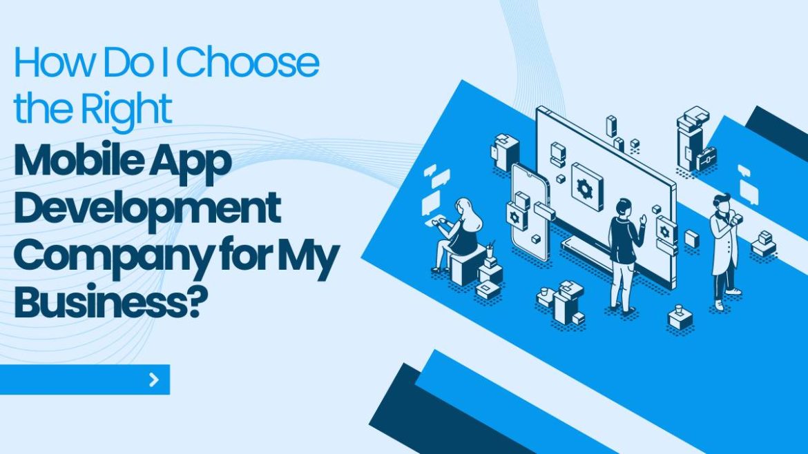 How Do I Choose the Right Mobile App Development Company for My Business?
