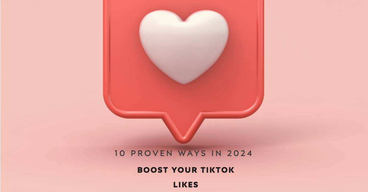 10 Proven Ways to Boost Your TikTok Likes in 2024