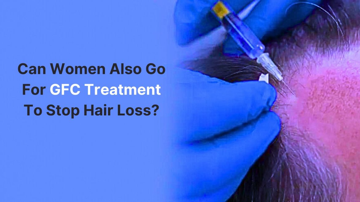 Can women also go for GFC treatment to stop hair loss?