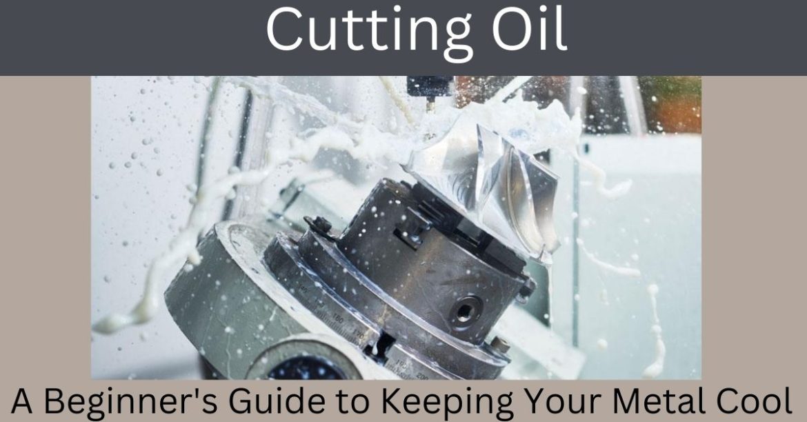 Cutting Oil: A Beginner’s Guide to Keeping Your Metal Cool