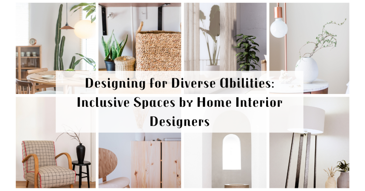 Designing for Diverse Abilities: Inclusive Spaces by Home Interior Designers