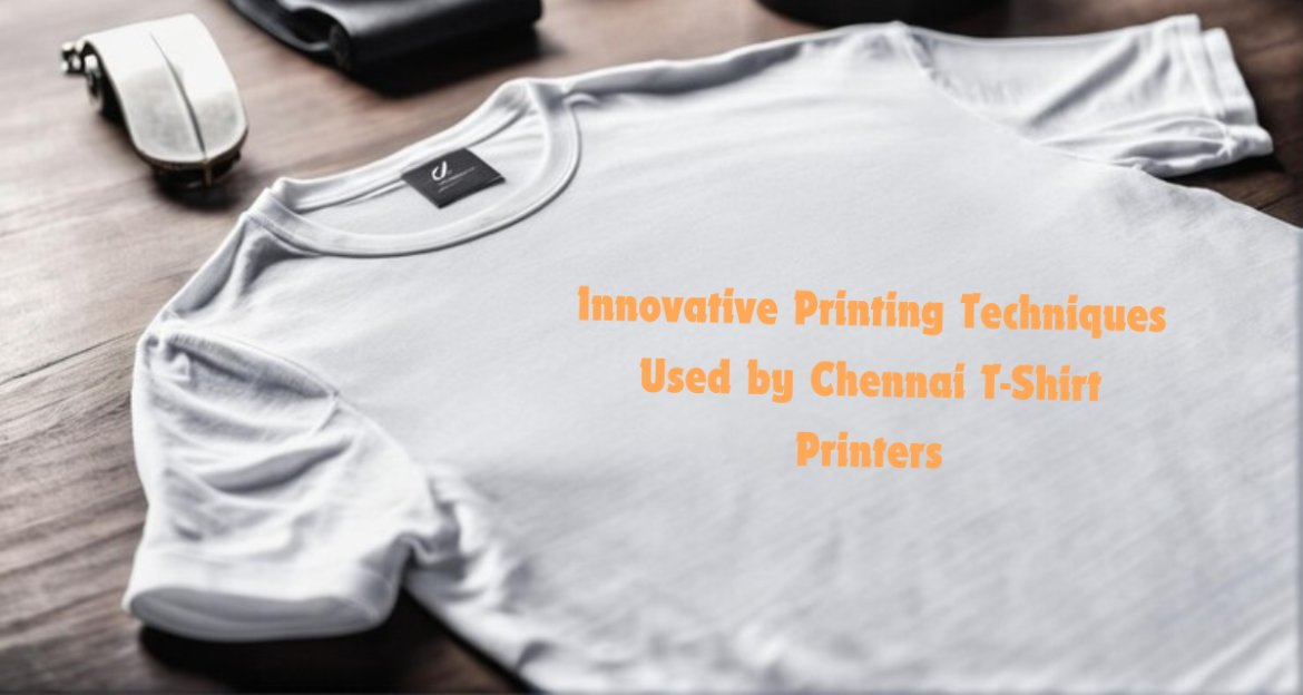 Innovative Printing Techniques Used by Chennai T-Shirt Printers