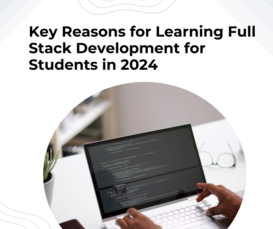 Key Reasons for Learning Full Stack Development for Students in 2024