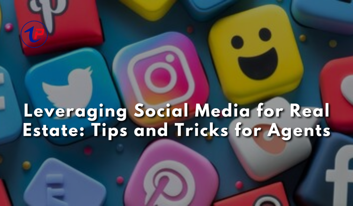 Leveraging Social Media for Real Estate: Tips and Tricks for Agents