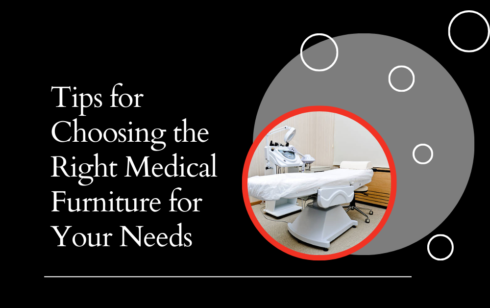 Tips for Choosing the Right Medical Furniture for Your Needs