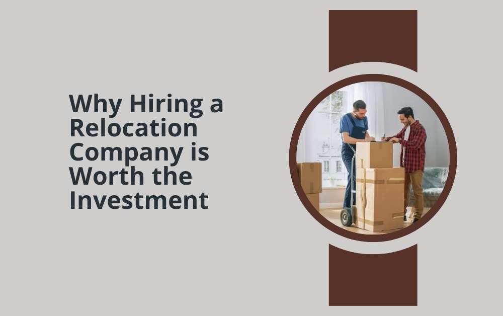 Why Hiring a Relocation Company is Worth the Investment